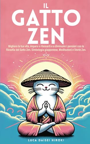 IL GATTO ZEN: Migliora la tua vita, impara a rilassarti e a diminuire i pensieri con la filosofia del Gatto Zen. Simbologia giapponese, Meditazioni e Storie Zen. (Italian Edition)
