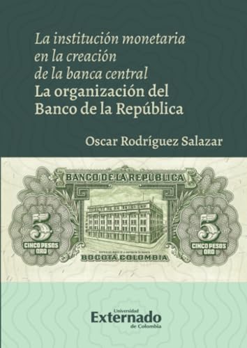 La institución monetaria en la creación de la banca central: La organización del Banco de la República (Spanish Edition)
