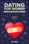 Dating for Women Who Like Hate Men: 11 Steps to Overcome Your Hate for Men Recover from the Hurt, Relearn to Fall in Love & Build Her Happily Ever After (Dating Guide for Women) Dating for Women Who Like Hate Men: 11 Steps to Overcome Your Hate for Men Recover from the Hurt, Relearn to Fall in Love & Build Her Happily Ever After (Dating Guide for Women)