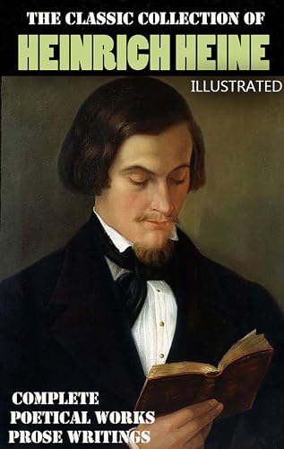 The Classic Collection of Heinrich Heine. Illustrated: Complete Poetical Works. Prose Writings (Kindle Edition)