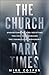 The Church in Dark Times: Understanding and Resisting the Evil That Seduced the Evangelical Movement