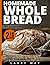 HOMEMADE WHOLE BREAD for be...