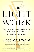 The Light Work: Reclaim Your Feminine Power, Live Your Cosmic Truth, and Illuminate the World