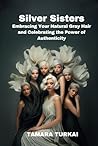 Silver Sisters: Embracing Your Natural Gray Hair and Celebrating the Power of Authenticity Silver Sisters: Embracing Your Natural Gray Hair and Celebrating the Power of Authenticity