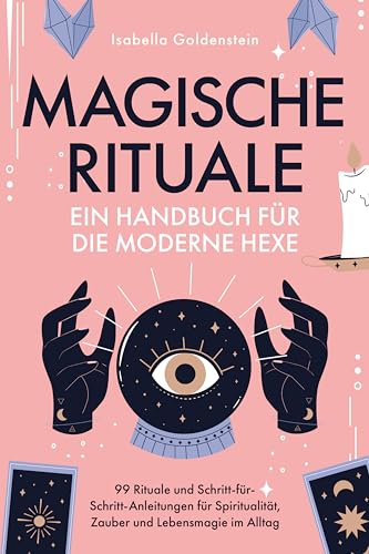 Magische Rituale - Ein Handbuch für die moderne Hexe: 99 Rituale und Schritt-für-Schritt-Anleitungen für Spiritualität, Zauber und Lebensmagie im Alltag (German Edition)