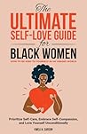 The Ultimate Self-Love Guide for Black Women: How to Be Kind to Yourself in an Unkind World - Prioritize Self-Care, Embrace Self-Compassion, and Love Yourself Unconditionally The Ultimate Self-Love Guide for Black Women: How to Be Kind to Yourself in an Unkind World - Prioritize Self-Care, Embrace Self-Compassion, and Love Yourself Unconditionally
