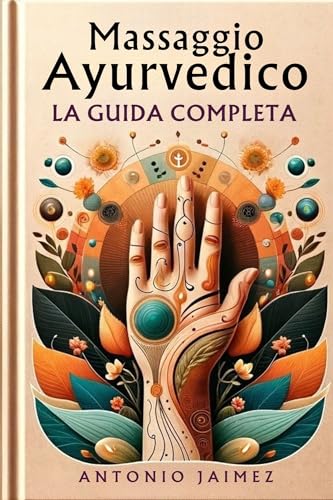 Massaggio Ayurvedico, La Guida Completa: Alchimia Degli Oli Per Il Tatto E Il Benessere (medicina ayurvedica, ayurveda libri Vol. 2) (Italian Edition)