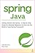 Spring Java: Getting Started with Spring - A Step-by-Step Guide for Absolute Beginners to Dive into the World of Java Spring Framework