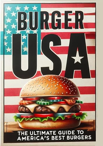 Burger USA: The Ultimate Guide To America's Best Burgers (Eats & Treats From Around The World Book 7)