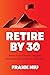 Retire by 30: Achieve Financial Freedom through the FIRE Movement and Live Life on Your Own Terms
