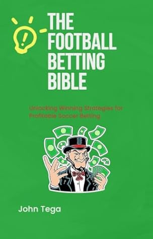 The football betting bible : Unlocking Winning Strategies for Profitable Football Betting