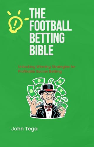 The football betting bible : Unlocking Winning Strategies for Profitable Football Betting (Kindle Edition)