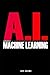 AI Foundations of Machine Learning: Easy To Read Guide Introducing the Foundations Of Machine Learning