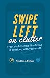 Book cover for Swipe Left on Clutter : Treat decluttering like dating to break up with your stuff.