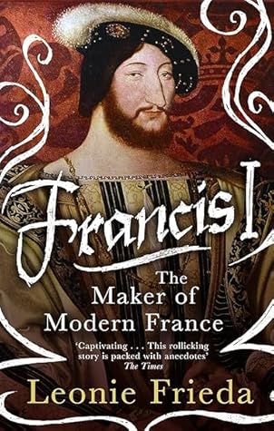 Francis I: The Maker of Modern France