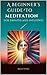A Beginner's Guide To Meditation  by Kelly Cole