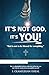 It's Not God. It's You!: God Is Not to Be Blamed for Everything