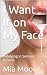 I Want It on My Face by Mia Moore I Want It on My Face by Mia Moore