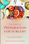 The Power of Preparation for Surgery: Getting Your Mind and Body Ready for an Operation and Beyond The Power of Preparation for Surgery: Getting Your Mind and Body Ready for an Operation and Beyond