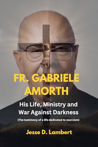 Fr. Gabriele Amorth: His Life, Ministry, and War Against Darkness: (The testimony of a life dedicated to exorcism)