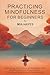 Practicing Mindfulness for Beginners by Mia  Hayes