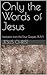Only the Words of Jesus: Verbatim from the Four Gospels (KJV)