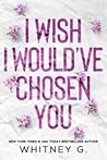 I Wish I Would’ve Chosen You by Whitney G.