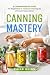 Canning Mastery: A Comprehe...