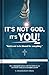 It's Not God. It's You!: God Is Not to Be Blamed for Everything