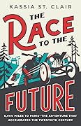 The Race to the Future: 8,000 Miles to Paris―The Adventure That Accelerated the Twentieth Century