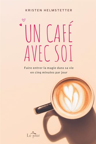 Un café avec soi: Faire entrer la magie dans sa vie en cinq minutes par jour (NON CLASSE) (French Edition)