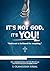 It's Not God, It's You!: God is Not to be Blamed for Everything