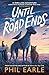 Until The Road Ends by Phil Earle