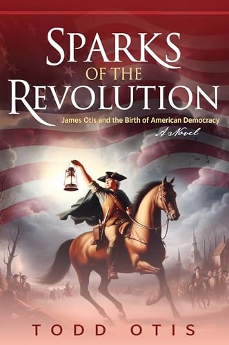Sparks of the Revolution: James Otis and the Birth of American Democracy -- A Novel (Kindle Edition)