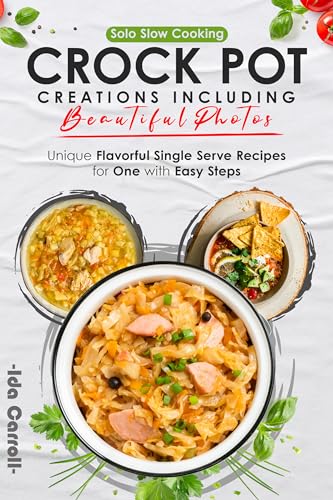 Solo Slow Cooking Crock Pot Creations Including Beautiful Photos: Unique Flavorful Single Serve Recipes for One with Easy Steps (Kindle Edition)