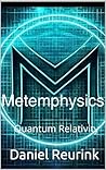Metemphysics : Quantum Relativity : Exploring Consciousness: A Science Journey Through General Relativity, Modern Quantum Mechanics, and Entropy- A Metaphysical Book on Enlightenment and Thought