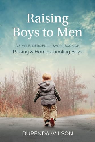 Raising Boys to Men: A Simple, Mercifully Short Book on Raising and Homeschooling Boys (Paperback)