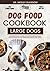 DOG FOOD COOKBOOK FOR LARGE DOGS: The Complete Guide to Canine Vet-Approved Homemade Quick and Easy Recipes for a Tail Wagging and Healthier Furry ... Ultimate Series for Healthy Canine Cuisine)