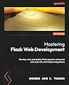 Mastering Flask Web and API Development: Build and deploy production-ready Flask apps seamlessly across web, APIs, and mobile platforms