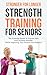 Stronger For Longer: Strength Training For Seniors: The Essential Guide to Prevent Falls and Increase Mobility While Improving Your Posture and Balance