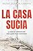 La Casa Sucia. La Red De Corrupción Que Llegó Para Quedarse