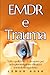 EMDR e trauma: Tutto quello che c'è da sapere per un'implementazione efficace e immediata oggi stesso (terapia emdr libri, superare la depressione, ... ossessivo compulsivo) (Italian Edition)