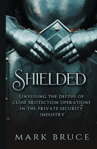 "Shielded": Unveiling the Depths of Close Protection Operations in the Private Security Industry (Hardcover)