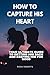HOW TO CAPTURE HIS HEART: Y...