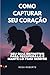 COMO CAPTURAR SEU CORAÇÃO: ...