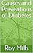 Causes and Preventions of Diabetes by Roy Mills