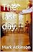 The last day.