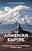 The Armenian Empire: The History and Legacy of the Ancient Kingdom of Greater Armenia