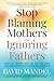 Stop Blaming Mothers and Ignoring Fathers: How to Transform the Way We Keep Children Safe from Domestic Violence
