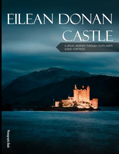 Eilean Donan Castle: A Visual Journey Through Scotland's Iconic Fortress - Coffee Table Picture Book or Perfect Gift for tourism & travel lovers.....Relaxing & Meditation. (Paperback)